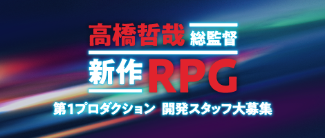 高橋哲哉総監督 新作RPG 第1プロダクション開発スタッフ大募集